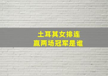 土耳其女排连赢两场冠军是谁