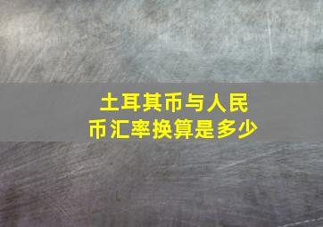 土耳其币与人民币汇率换算是多少