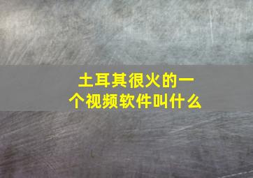 土耳其很火的一个视频软件叫什么