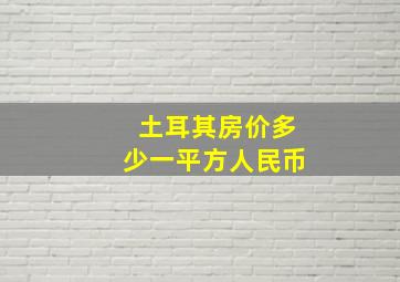 土耳其房价多少一平方人民币