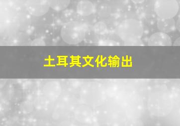 土耳其文化输出