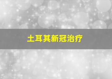 土耳其新冠治疗