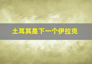 土耳其是下一个伊拉克