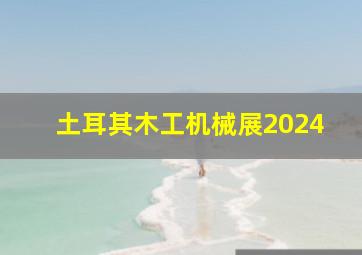 土耳其木工机械展2024