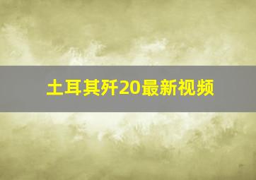 土耳其歼20最新视频