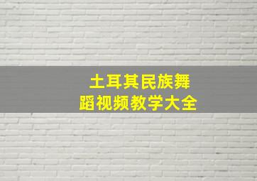 土耳其民族舞蹈视频教学大全