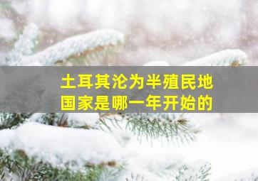 土耳其沦为半殖民地国家是哪一年开始的