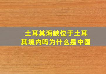 土耳其海峡位于土耳其境内吗为什么是中国