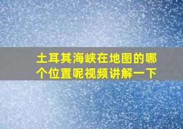 土耳其海峡在地图的哪个位置呢视频讲解一下