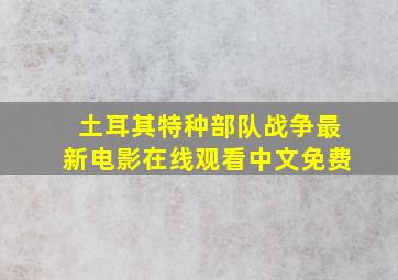 土耳其特种部队战争最新电影在线观看中文免费