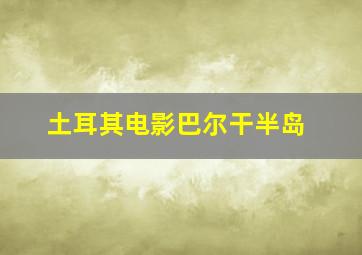 土耳其电影巴尔干半岛