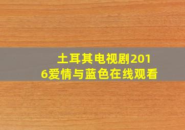 土耳其电视剧2016爱情与蓝色在线观看