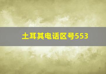 土耳其电话区号553