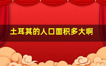 土耳其的人口面积多大啊