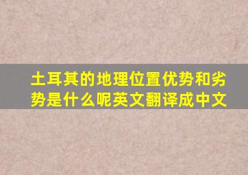 土耳其的地理位置优势和劣势是什么呢英文翻译成中文