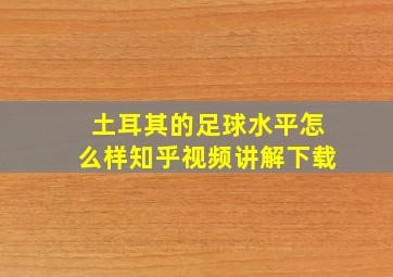 土耳其的足球水平怎么样知乎视频讲解下载