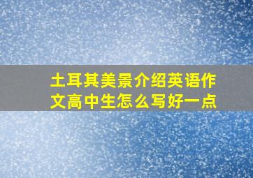 土耳其美景介绍英语作文高中生怎么写好一点