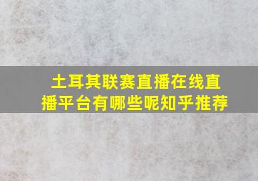 土耳其联赛直播在线直播平台有哪些呢知乎推荐