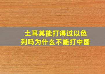 土耳其能打得过以色列吗为什么不能打中国