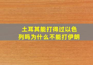 土耳其能打得过以色列吗为什么不能打伊朗