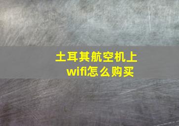 土耳其航空机上wifi怎么购买