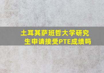 土耳其萨班哲大学研究生申请接受PTE成绩吗