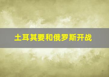 土耳其要和俄罗斯开战