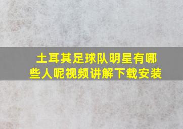 土耳其足球队明星有哪些人呢视频讲解下载安装