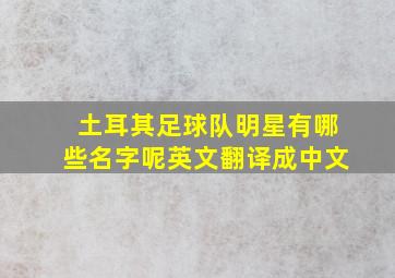 土耳其足球队明星有哪些名字呢英文翻译成中文