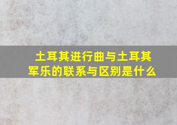 土耳其进行曲与土耳其军乐的联系与区别是什么