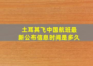 土耳其飞中国航班最新公布信息时间是多久