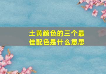 土黄颜色的三个最佳配色是什么意思