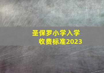 圣保罗小学入学收费标准2023