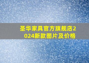 圣华家具官方旗舰店2024新款图片及价格