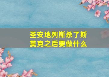 圣安地列斯杀了斯莫克之后要做什么