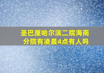 圣巴厘哈尔滨二院海南分院有凌晨4点有人吗