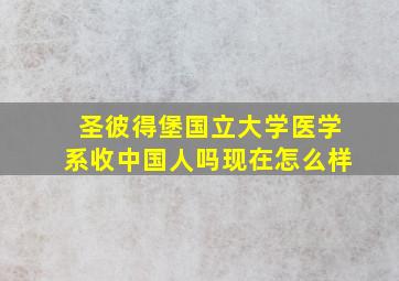 圣彼得堡国立大学医学系收中国人吗现在怎么样