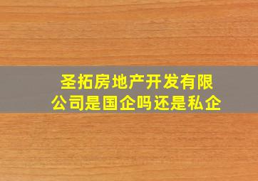 圣拓房地产开发有限公司是国企吗还是私企