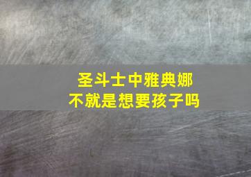 圣斗士中雅典娜不就是想要孩子吗