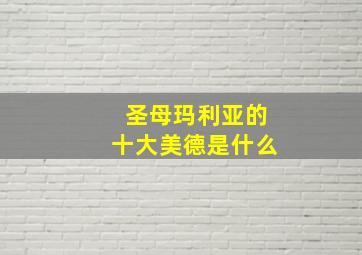 圣母玛利亚的十大美德是什么