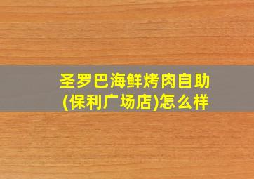 圣罗巴海鲜烤肉自助(保利广场店)怎么样