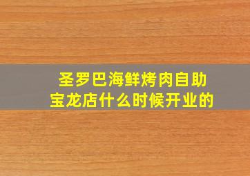 圣罗巴海鲜烤肉自助宝龙店什么时候开业的