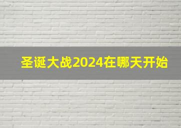 圣诞大战2024在哪天开始