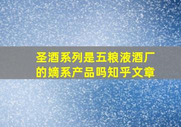 圣酒系列是五粮液酒厂的嫡系产品吗知乎文章