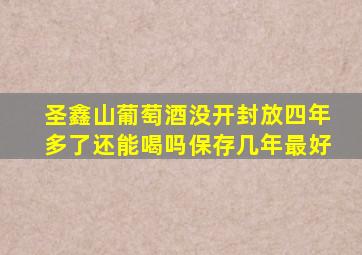 圣鑫山葡萄酒没开封放四年多了还能喝吗保存几年最好