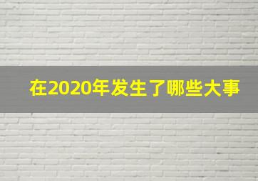 在2020年发生了哪些大事