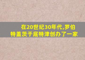 在20世纪30年代,罗伯特盖茨于底特津创办了一家