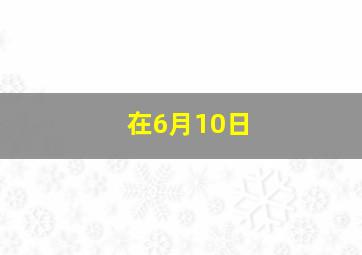 在6月10日