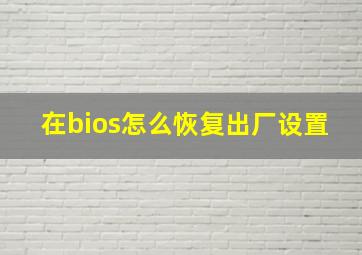 在bios怎么恢复出厂设置