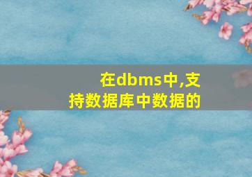 在dbms中,支持数据库中数据的